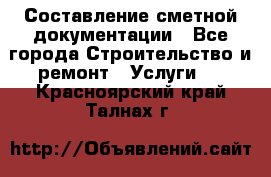 Составление сметной документации - Все города Строительство и ремонт » Услуги   . Красноярский край,Талнах г.